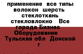 применение: все типы волокон, шерсть, стеклоткань,стекловлокно - Все города Бизнес » Оборудование   . Тульская обл.,Донской г.